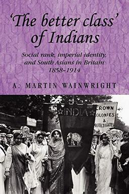 'The Better Class' of Indians: Social Rank, Imperial Identity, and South Asians in Britain 1858-1914 (Studies in Imperialism)