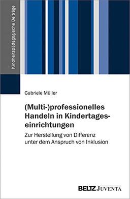 (Multi-)professionelles Handeln in Kindertageseinrichtungen: Zur Herstellung von Differenz unter dem Anspruch von Inklusion (Kindheitspädagogische Beiträge)