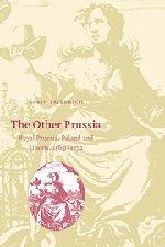 The Other Prussia: Royal Prussia, Poland and Liberty, 1569–1772 (Cambridge Studies in Early Modern History)