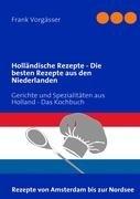 Holländische Rezepte - Die besten Rezepte aus den Niederlanden: Gerichte und Spezialitäten aus Holland - Das Kochbuch