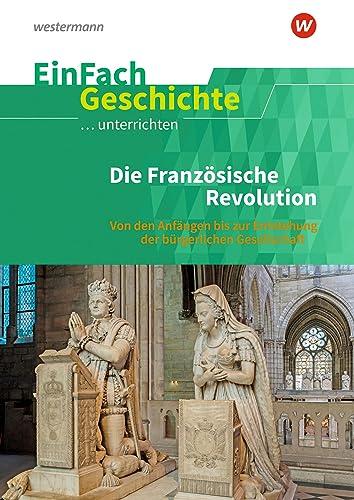 EinFach Geschichte ...unterrichten: Die französische Revolution: Die Französische Revolution: Von den Anfängen bis zur Entstehung der bürgerlichen Gesellschaft