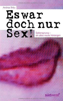 Es war doch nur Sex!: Seitensprung - ein altes neues Verlangen