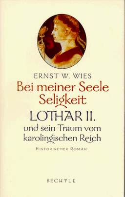 Bei meiner Seele Seligkeit. Lothar II. und sein Traum vom karolingischen Reich