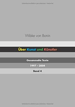 Über Kunst und Künstler Band 4: Gesammelte Texte 1997 - 2004