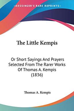 The Little Kempis: Or Short Sayings And Prayers Selected From The Rarer Works Of Thomas A. Kempis (1836)