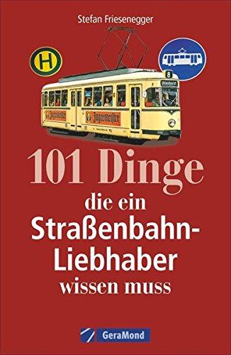 Straßenbahngeschichte: 101 Dinge, die ein Straßenbahn-Liebhaber wissen muss. Alles über Straßenbahnfahrzeuge und Straßenbahnbetriebe. Fakten über den städtischen Nahverkehr.