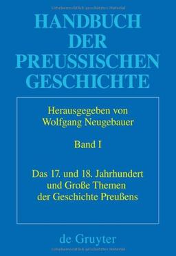 Handbuch der Preussischen Geschichte: Das 17. und 18. Jahrhundert und große Themen der Geschichte Preußens: Band 1 (Historische Kommission Zu Berlin)