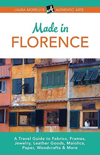 Florence: A Travel Guide to Fabrics, Frames, Jewelry, Leather Goods, Maiolica, Paper, Woodcrafts & More: A Travel Guide to Frames, Jewelry, Leather ... & More (Laura Morelli's Authentic Arts)