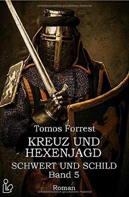 KREUZ UND HEXENJAGD - SCHWERT UND SCHILD, BAND 5: Ein historischer Abenteuer-Roman