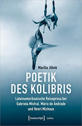 Poetik des Kolibris: Lateinamerikanische Reiseprosa bei Gabriela Mistral, Mário de Andrade und Henri Michaux (Lettre)