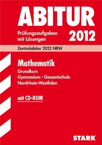 Abitur-Prüfungsaufgaben Gymnasium /Gesamtschule Nordrhein-Westfalen; Mathematik Grundkurs. Zentralabitur 2012 NRW. Prüfungsaufgaben mit Lösungen, inkl. CD