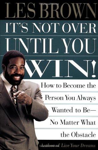 It's Not Over Until You Win: How to Become the Person You Always Wanted to Be No Matter What the Obstacle