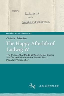 The Happy Afterlife of Ludwig W.: The People that Made Wittgensteinʼs Books and Turned Him into the Worldʼs Most Popular Philosopher (Beiträge zur Praxeologie / Contributions to Praxeology)