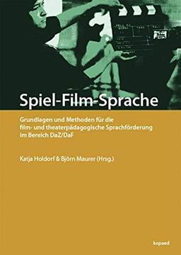 Spiel-Film-Sprache: Grundlagen und Methoden für die film- und theaterpädagogische Sprachförderung im Bereich DaZ/DaF