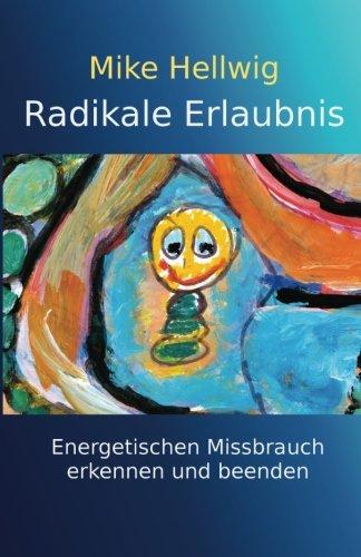 Radikale Erlaubnis: Energetischen Missbrauch erkennen und beenden. Fortgeschrittene Arbeit mit dem inneren Kind