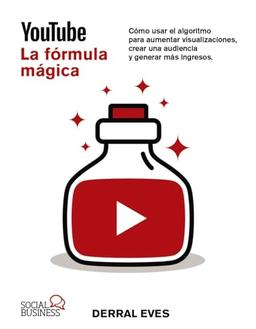 YouTube. La fórmula mágica. Cómo usar el algoritmo para aumentar las visualizaciones, crear una audiencia y generar más ingresos (SOCIAL MEDIA)