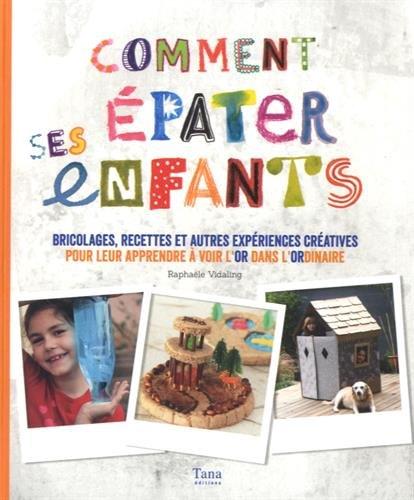 Comment épater ses enfants : bricolages, recettes et autres expériences créatives pour leur apprendre à voir l'or dans l'ordinaire