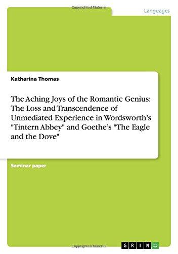 The Aching Joys of the Romantic Genius: The Loss and Transcendence of Unmediated Experience in Wordsworth¿s "Tintern Abbey" and Goethe¿s "The Eagle and the Dove"