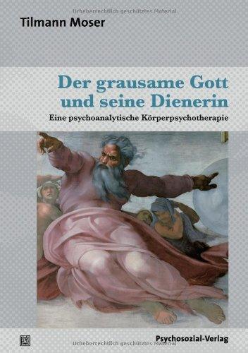 Der grausame Gott und seine Dienerin: Eine psychoanalytische Körperpsychotherapie