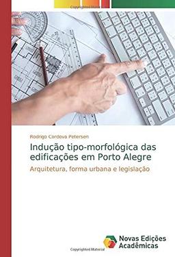 Indução tipo-morfológica das edificações em Porto Alegre: Arquitetura, forma urbana e legislação