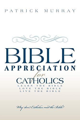 Bible Appreciation for Catholics: Learn the Bible. Love the Bible. Live the Bible.