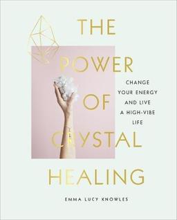 The Power of Crystal Healing: Change Your Energy and Live a High-vibe Life