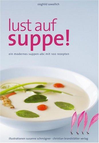 Lust auf Suppe: Ein modernes Suppen-ABC mit 100 Rezepten