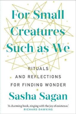 Sagan, S: For Small Creatures Such As We: Rituals and reflections for finding wonder