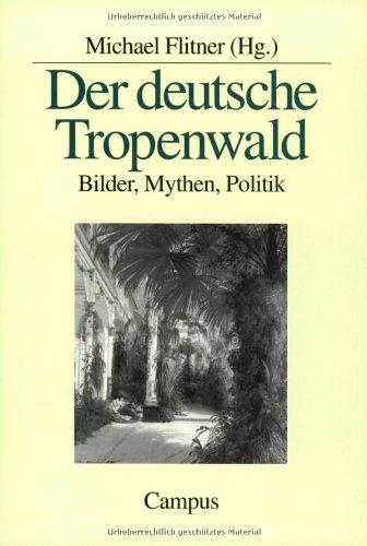 Der deutsche Tropenwald: Bilder, Mythen, Politik