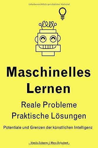 Maschinelles Lernen – Reale Probleme – Praktische Lösungen: Potentiale und Grenzen der künstlichen Intelligenz