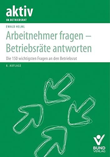 Arbeitnehmer fragen – Betriebsräte antworten: Die 150 wichtigsten Fragen an den Betriebsrat (aktiv im Betriebsrat)