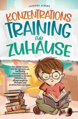 Konzentrationstraining für Zuhause: Ein spielerisches Lernprogramm um nachhaltig Konzentration & Achtsamkeit zu fördern inklusive 44 alltagstaugliche Übungen und praktischem Lernplan