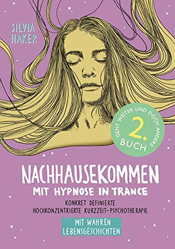 Nachhausekommen mit Hypnose in Trance, 2. Buch: Konkret definierte hochkonzentrierte Kurzzeit-Psychotherapie mit wahren Lebensgeschichten