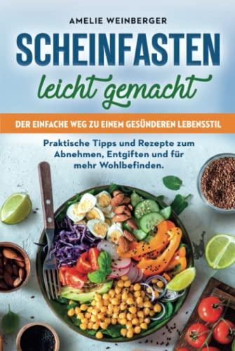 Scheinfasten leicht gemacht: Der einfache Weg zu einem gesünderen Lebensstil - Praktische Tipps und Rezepte zum Abnehmen, Entgiften und für mehr Wohlbefinden.