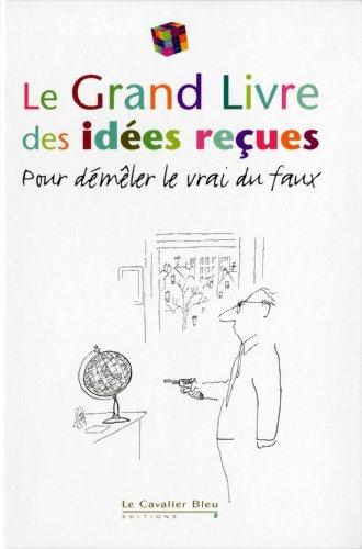 Le grand livre des idées reçues : pour démêler le vrai du faux