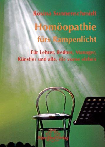 Homöopathie fürs Rampenlicht: Für Lehrer, Redner, Manager, Künstler und alle, die vorne stehen