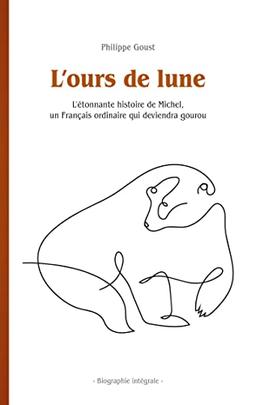 L'ours de lune : L'étonnante histoire de Michel, un Français ordinaire qui deviendra gourou : Biographie intégrale