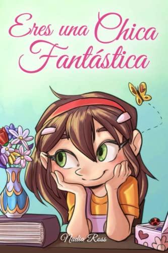 Eres una Chica Fantástica: Una colección de historias inspiradoras sobre el valor, la amistad, la fuerza interior y la autoconfianza (Libros Motivadores para Niños, Band 1)