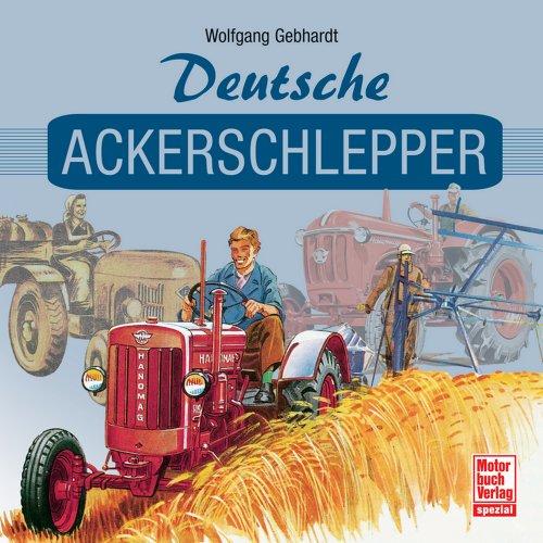 Deutsche Ackerschlepper: Historische Dokumente aus der Geschichte des deutschen Traktorenbaus