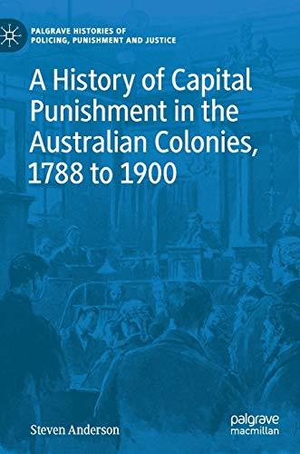 A History of Capital Punishment in the Australian Colonies, 1788 to 1900 (Palgrave Histories of Policing, Punishment and Justice)