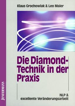 Die Diamond-Technik in der Praxis: Wie man Probleme auflöst, die man bisher nur lösen wollte. NLP und exzellente Veränderungsarbeit