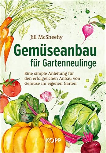 Gemüseanbau für Gartenneulinge: Eine simple Anleitung für den erfolgreichen Anbau von Gemüse im eigenen Garten