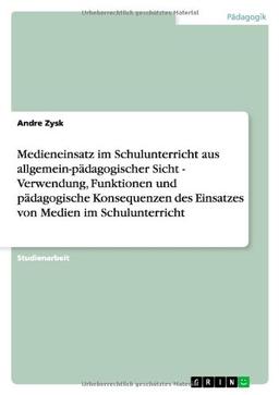 Medieneinsatz im Schulunterricht aus allgemein-pädagogischer Sicht - Verwendung, Funktionen und pädagogische Konsequenzen des Einsatzes von Medien im Schulunterricht