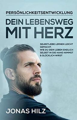 Dein Lebensweg mit Herz: Selbstliebe lernen leicht gemacht. Wie du dein Leben endlich selbst in die Hand nimmst & glücklich wirst