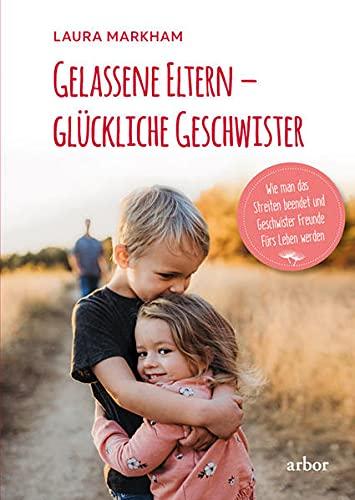 Gelassene Eltern – glückliche Geschwister: Wie man das Streiten beendet und Geschwister Freunde fürs Leben werden