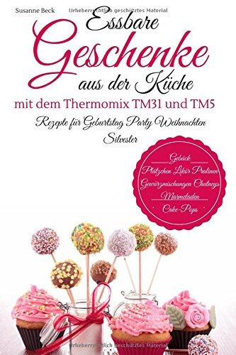 Essbare Geschenke aus der Küche mit dem Thermomix TM31 und TM5 Rezepte für Geburtstag Party Weihnachten Silvester Gebäck Plätzchen Likör Pralinen Gewürzmischungen Chutneys Marmeladen Cake-Pops