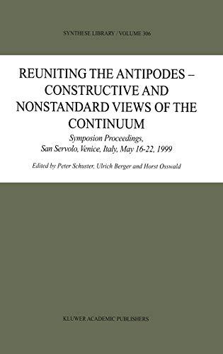 Reuniting the Antipodes - Constructive and Nonstandard Views of the Continuum: Symposium Proceedings, San Servolo, Venice, Italy, May 16–22, 1999 (Synthese Library (306), Band 306)