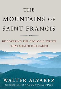 Alvarez, W: Mountains of Saint Francis: Discovering the Geologic Events That Shaped Our Earth