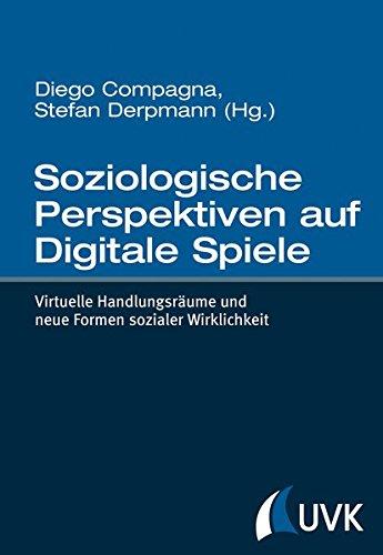 Soziologische Perspektiven auf Digitale Spiele: Virtuelle Handlungsräume und neue Formen sozialer Wirklichkeit