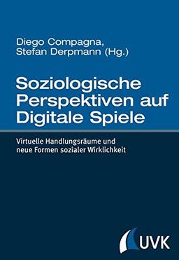 Soziologische Perspektiven auf Digitale Spiele: Virtuelle Handlungsräume und neue Formen sozialer Wirklichkeit